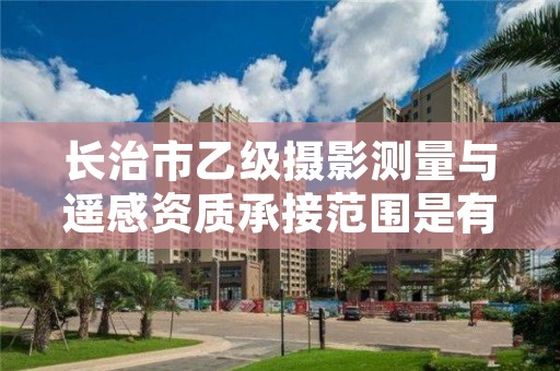 长治市乙级摄影测量与遥感资质承接范围是有哪些呢?