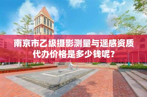 南京市乙级摄影测量与遥感资质代办价格是多少钱呢?