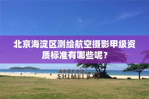 北京海淀区测绘航空摄影甲级资质标准有哪些呢?