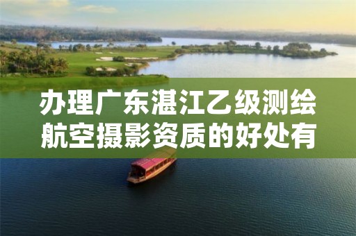 办理广东湛江乙级测绘航空摄影资质的好处有哪些呢？