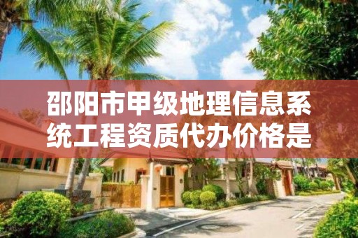 邵阳市甲级地理信息系统工程资质代办价格是多少钱呢?