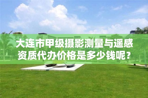 大连市甲级摄影测量与遥感资质代办价格是多少钱呢？