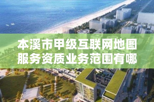 本溪市甲级互联网地图服务资质业务范围有哪些？