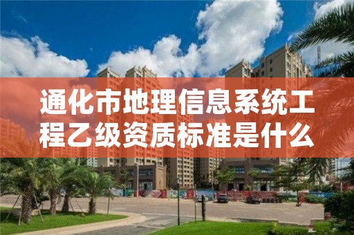 通化市地理信息系统工程乙级资质标准是什么?