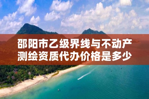 邵阳市乙级界线与不动产测绘资质代办价格是多少钱呢?