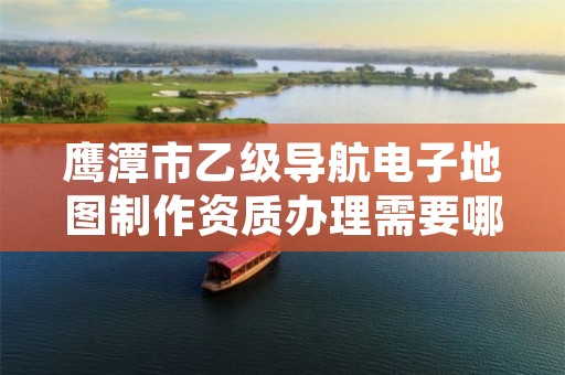 鹰潭市乙级导航电子地图制作资质办理需要哪些条件?