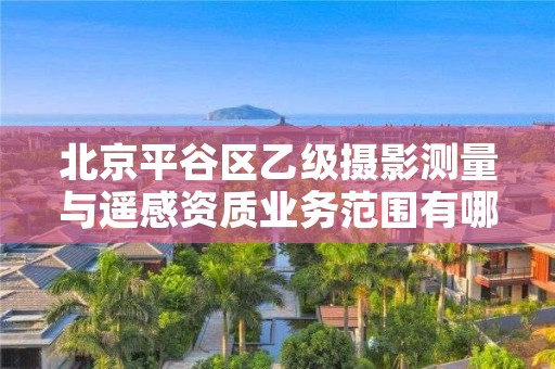 北京平谷区乙级摄影测量与遥感资质业务范围有哪些?