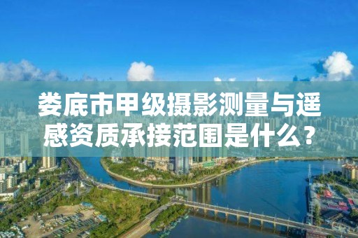 娄底市甲级摄影测量与遥感资质承接范围是什么?