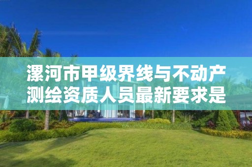 漯河市甲级界线与不动产测绘资质人员最新要求是多少?