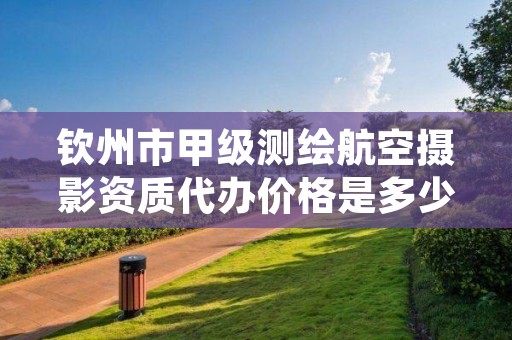 钦州市甲级测绘航空摄影资质代办价格是多少钱呢？