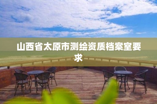 山西省太原市测绘资质档案室要求