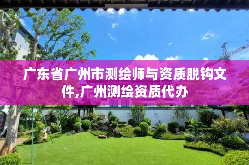 广东省广州市测绘师与资质脱钩文件,广州测绘资质代办