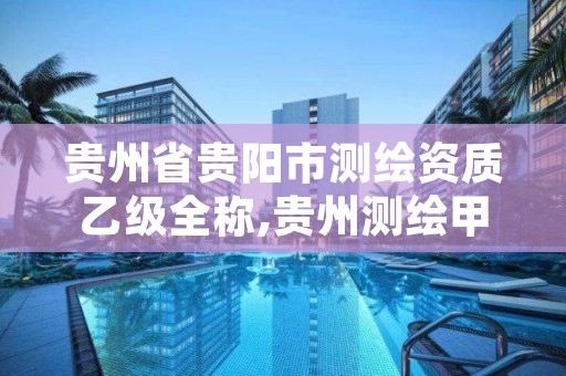 贵州省贵阳市测绘资质乙级全称,贵州测绘甲级资质单位