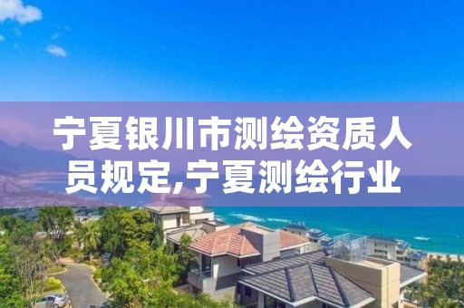 宁夏银川市测绘资质人员规定,宁夏测绘行业收费标准