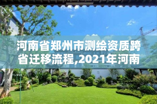 河南省郑州市测绘资质跨省迁移流程,2021年河南新测绘资质办理