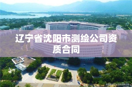 辽宁省沈阳市测绘公司资质合同