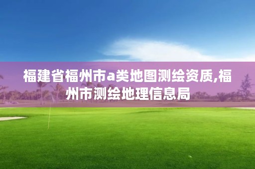 福建省福州市a类地图测绘资质,福州市测绘地理信息局