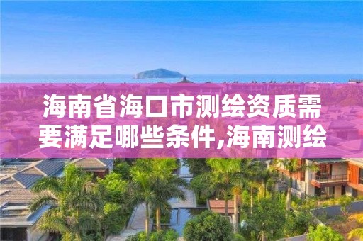 海南省海口市测绘资质需要满足哪些条件,海南测绘局招聘信息