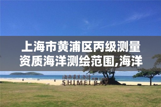 上海市黄浦区丙级测量资质海洋测绘范围,海洋测绘资质证书
