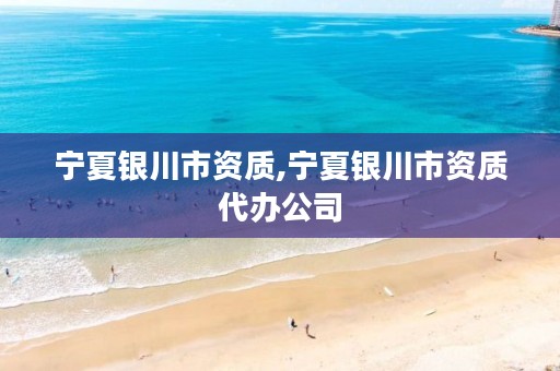 宁夏银川市资质,宁夏银川市资质代办公司