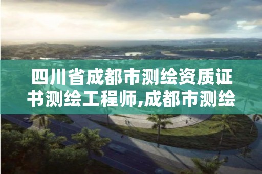 四川省成都市测绘资质证书测绘工程师,成都市测绘招聘信息