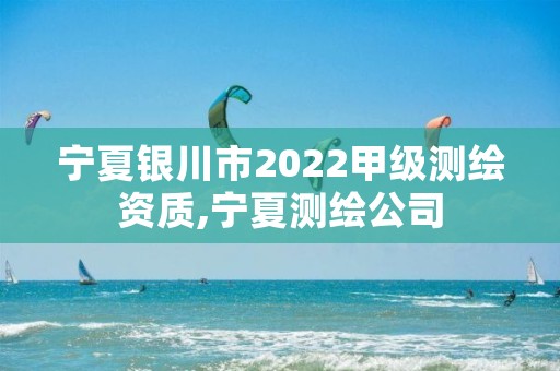 宁夏银川市2022甲级测绘资质,宁夏测绘公司
