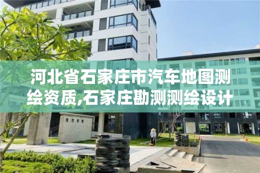 河北省石家庄市汽车地图测绘资质,石家庄勘测测绘设计院