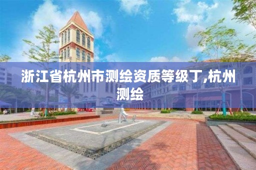 浙江省杭州市测绘资质等级丁,杭州 测绘