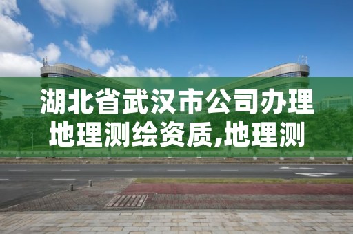 湖北省武汉市公司办理地理测绘资质,地理测绘资质查询