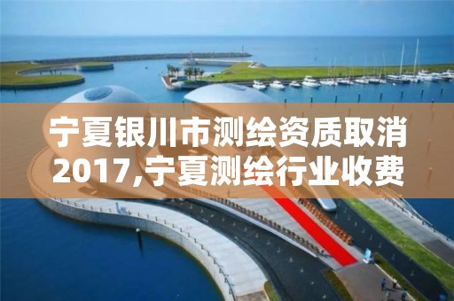 宁夏银川市测绘资质取消2017,宁夏测绘行业收费标准