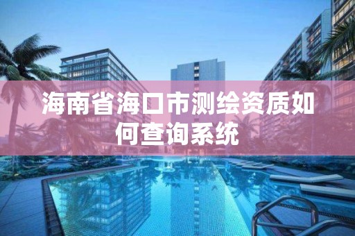 海南省海口市测绘资质如何查询系统