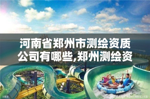 河南省郑州市测绘资质公司有哪些,郑州测绘资质代办