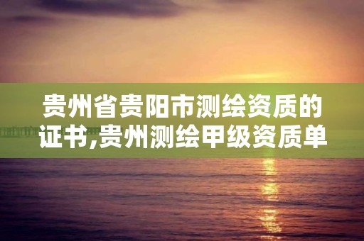 贵州省贵阳市测绘资质的证书,贵州测绘甲级资质单位