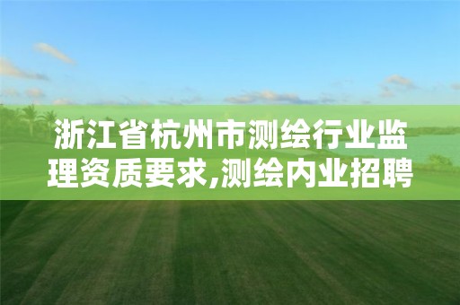 浙江省杭州市测绘行业监理资质要求,测绘内业招聘信息2021杭州