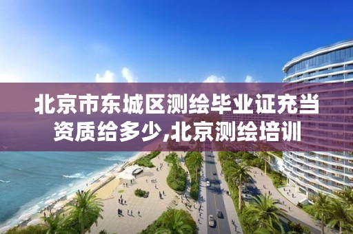 北京市东城区测绘毕业证充当资质给多少,北京测绘培训