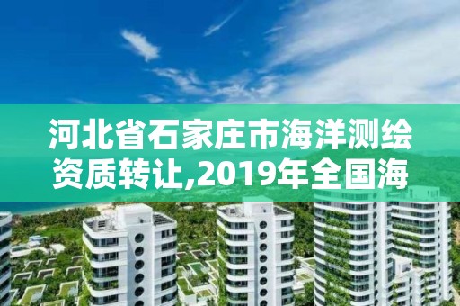 河北省石家庄市海洋测绘资质转让,2019年全国海洋测绘甲级资质单位