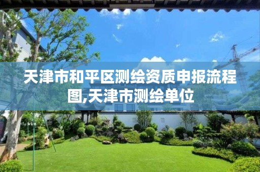 天津市和平区测绘资质申报流程图,天津市测绘单位