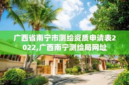 广西省南宁市测绘资质申请表2022,广西南宁测绘局网址