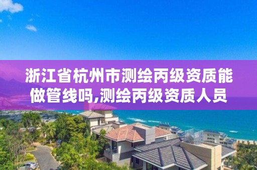 浙江省杭州市测绘丙级资质能做管线吗,测绘丙级资质人员条件