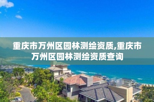 重庆市万州区园林测绘资质,重庆市万州区园林测绘资质查询