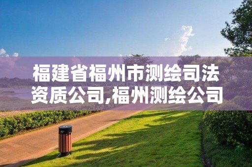 福建省福州市测绘司法资质公司,福州测绘公司电话