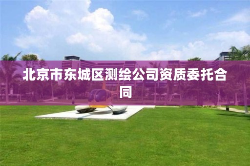 北京市东城区测绘公司资质委托合同