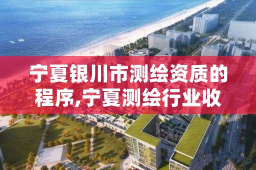 宁夏银川市测绘资质的程序,宁夏测绘行业收费标准