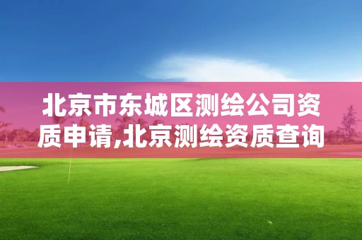 北京市东城区测绘公司资质申请,北京测绘资质查询系统