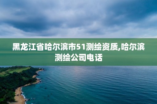 黑龙江省哈尔滨市51测绘资质,哈尔滨测绘公司电话