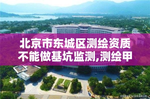 北京市东城区测绘资质不能做基坑监测,测绘甲级资质能做基坑监测吗