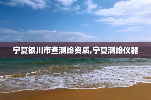 宁夏银川市查测绘资质,宁夏测绘仪器
