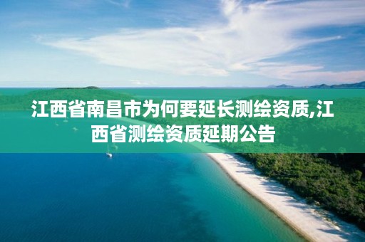 江西省南昌市为何要延长测绘资质,江西省测绘资质延期公告