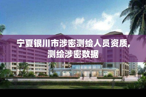 宁夏银川市涉密测绘人员资质,测绘涉密数据