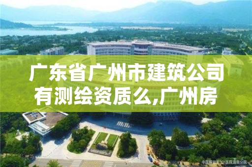 广东省广州市建筑公司有测绘资质么,广州房屋测绘资质单位